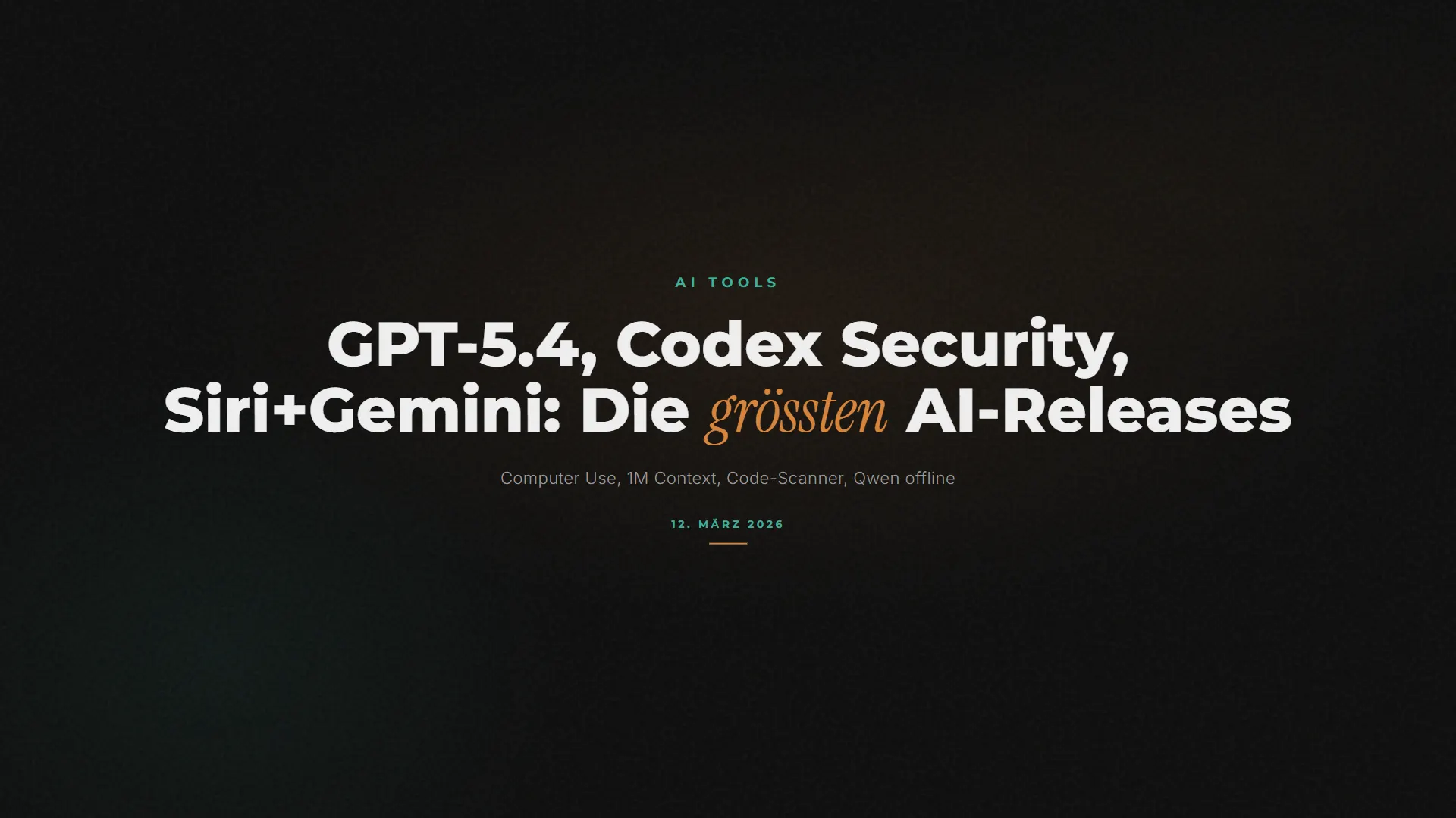 GPT-5.4, Codex Security, Siri+Gemini: Die grössten AI-Releases im März 2026