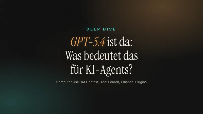 GPT-5.4 ist da: Was bedeutet das für KI-Agents?